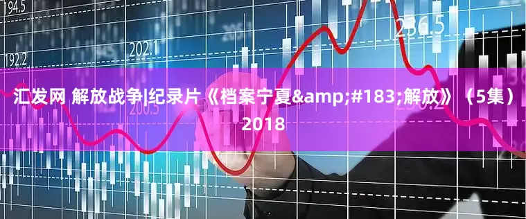 汇发网 解放战争|纪录片《档案宁夏&#183;解放》（5集）2018
