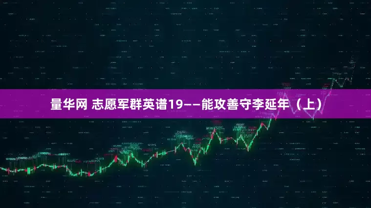 量华网 志愿军群英谱19——能攻善守李延年（上）