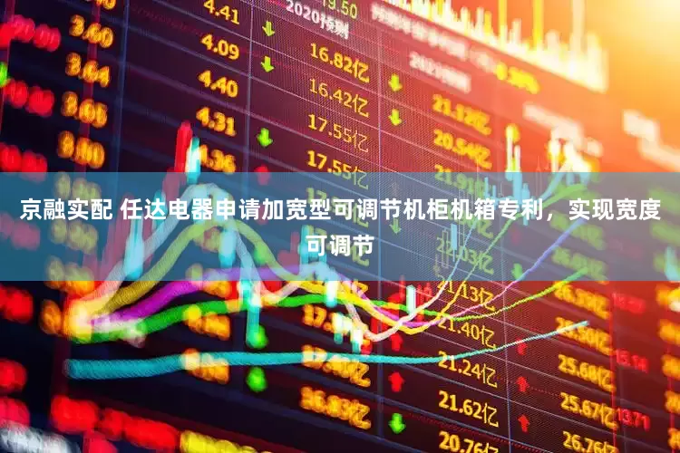 京融实配 任达电器申请加宽型可调节机柜机箱专利，实现宽度可调节