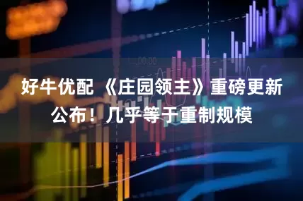 好牛优配 《庄园领主》重磅更新公布！几乎等于重制规模