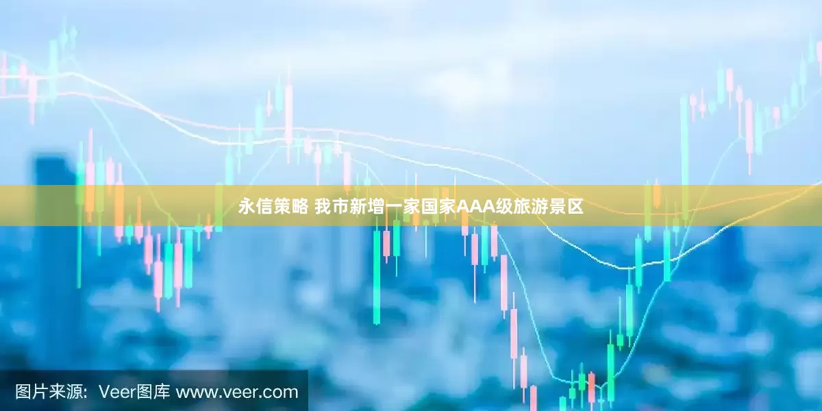永信策略 我市新增一家国家AAA级旅游景区