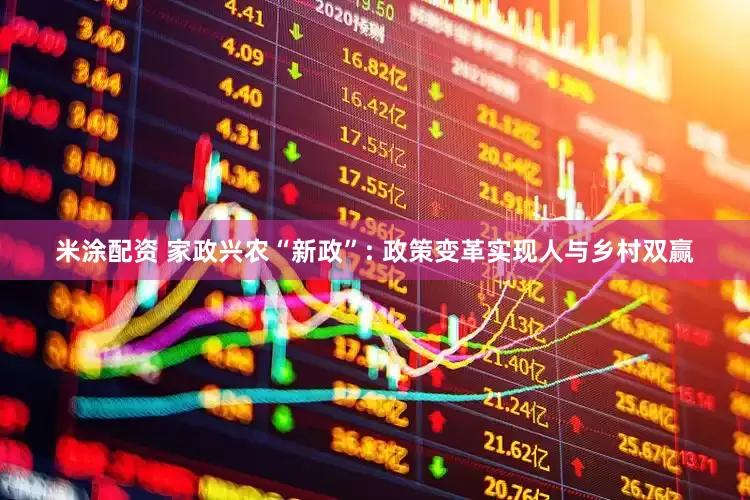 米涂配资 家政兴农“新政”: 政策变革实现人与乡村双赢