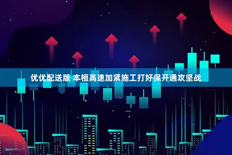 优优配送版 本桓高速加紧施工打好保开通攻坚战