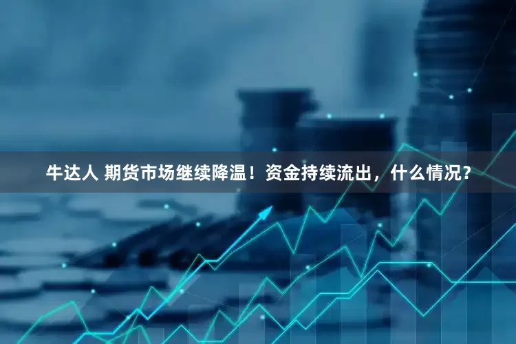 牛达人 期货市场继续降温！资金持续流出，什么情况？