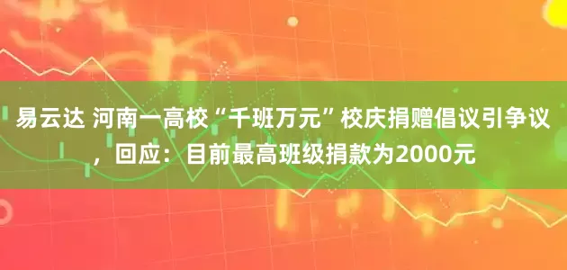 易云达 河南一高校“千班万元”校庆捐赠倡议引争议，回应：目前最高班级捐款为2000元