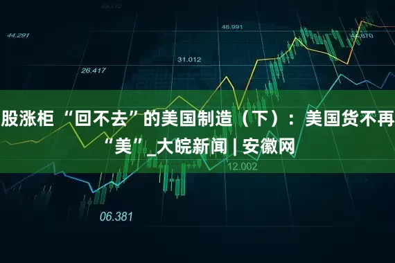 股涨柜 “回不去”的美国制造（下）：美国货不再“美”_大皖新闻 | 安徽网