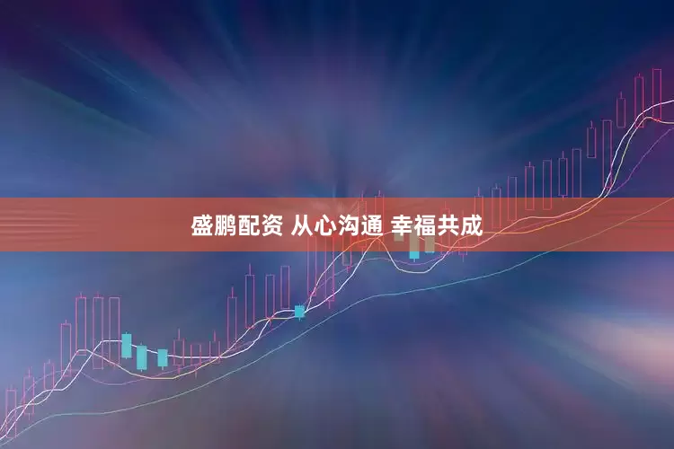 盛鹏配资 从心沟通 幸福共成