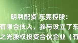 明利配资 东莞控股：公司作为有限合伙人，参与设立了东莞市莞之光股权投资合伙企业（有限合伙）等股权投资基金