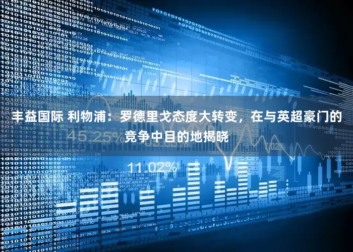 丰益国际 利物浦：罗德里戈态度大转变，在与英超豪门的竞争中目的地揭晓