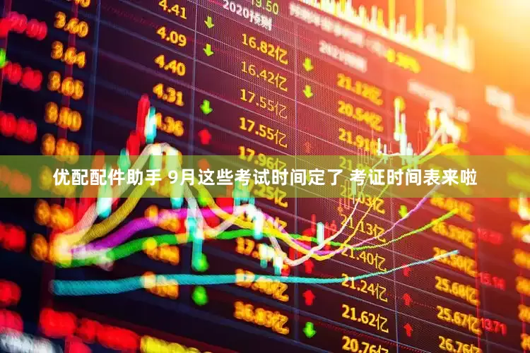 优配配件助手 9月这些考试时间定了 考证时间表来啦