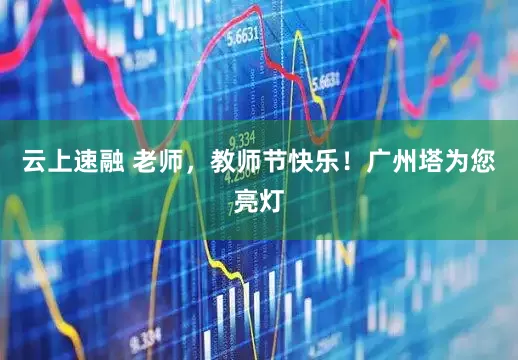 云上速融 老师，教师节快乐！广州塔为您亮灯