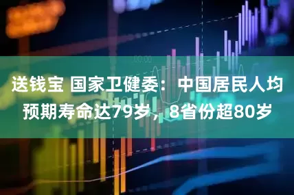 送钱宝 国家卫健委：中国居民人均预期寿命达79岁，8省份超80岁
