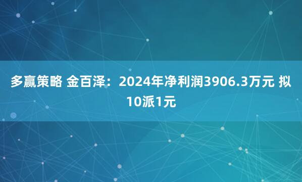 多赢策略 金百泽：2024年净利润3906.3万元 拟10派1元