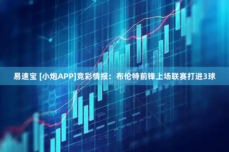 易速宝 [小炮APP]竞彩情报：布伦特前锋上场联赛打进3球