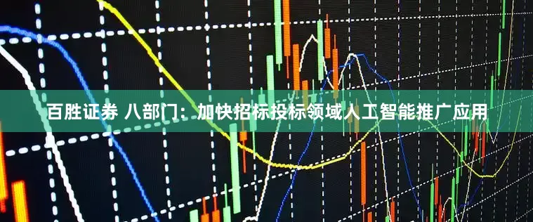 百胜证券 八部门：加快招标投标领域人工智能推广应用