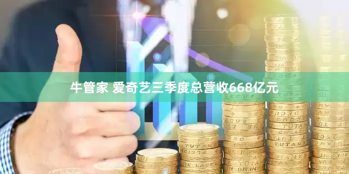 牛管家 爱奇艺三季度总营收668亿元